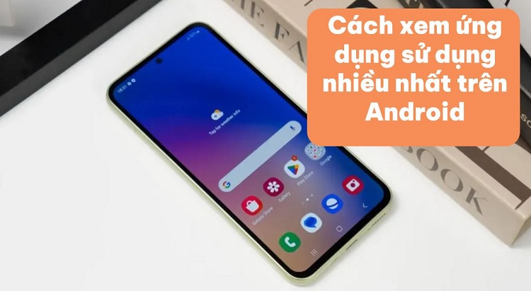 Chia sẻ cách xem ứng dụng sử dụng nhiều nhất trên Android