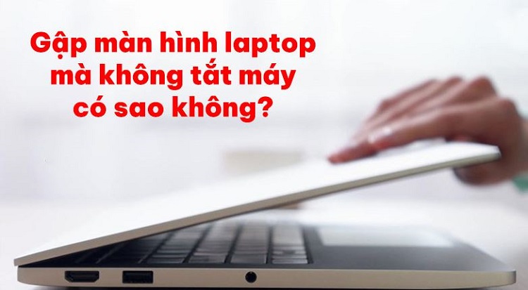 Đáp án gập màn hình laptop mà không tắt máy có sao không