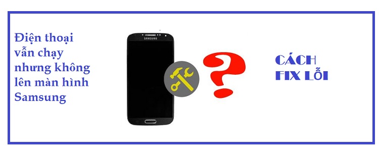 Fix lỗi Điện thoại vẫn chạy nhưng không lên màn hình Samsung