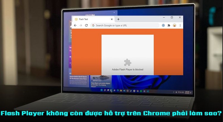 Giải đáp - Flash Player không còn được hỗ trợ trên Chrome phải làm sao?