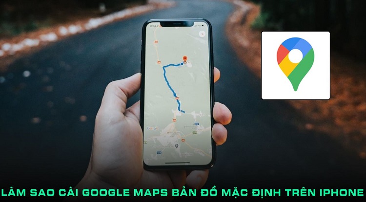 Giải đáp làm sao cài Google Maps bản đồ mặc định trên iPhone