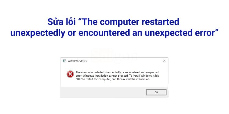 Lỗi The Computer Restarted Unexpectedly Or Encountered An Unexpected Error thường xuất hiện khi nào