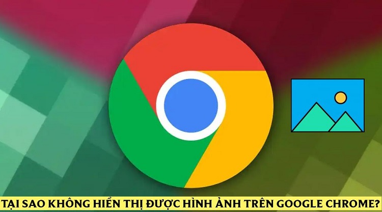 Giải đáp tại sao không hiển thị được hình ảnh trên Google Chrome